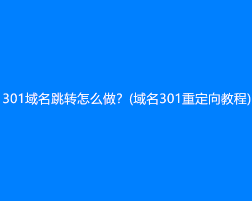 301域名跳转怎么做？(域名301重定向教程)