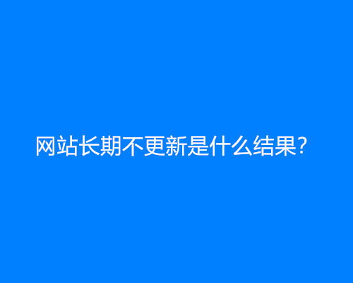 网站长期不更新是什么结果？会降权吗？