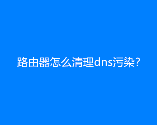 路由器怎么清理dns污染？