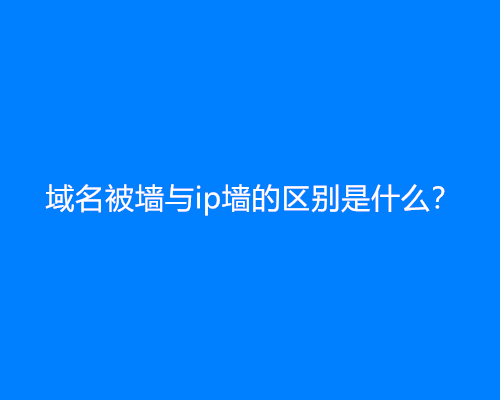 域名被墙与ip被墙的区别是什么？