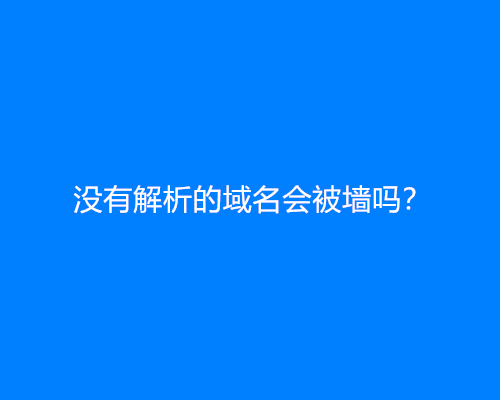 没有解析的域名会被墙吗？