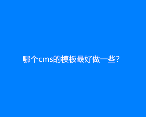 哪个cms的模板最好做一些？