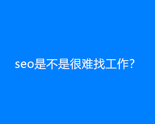 seo是不是很难找工作？seo好找工作吗？