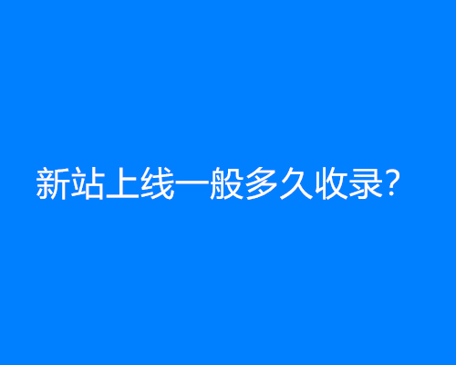 新站上线一般多久收录？如何加快网站收录？