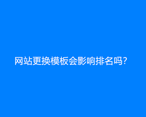 网站更换模板会影响排名吗？网站更换模板对网站的影响