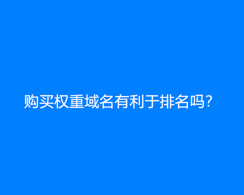 购买权重域名有利于排名吗？