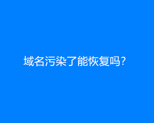 域名污染了能恢复吗？(域名污染恢复方法)