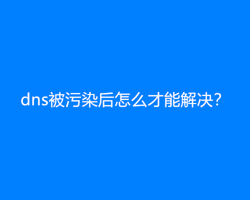 dns被污染后怎么才能解决？