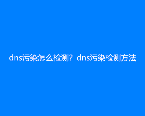 dns污染怎么检测？dns污染检测方法