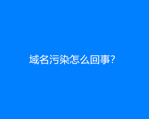 域名污染怎么回事？怎么防止域名污染？