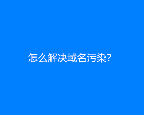 怎么解决域名污染？