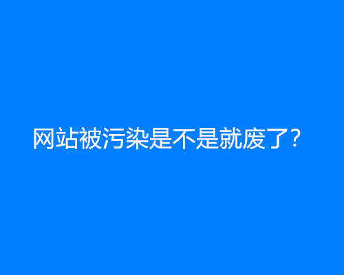 网站被污染是不是就废了？(网站污染解决办法)