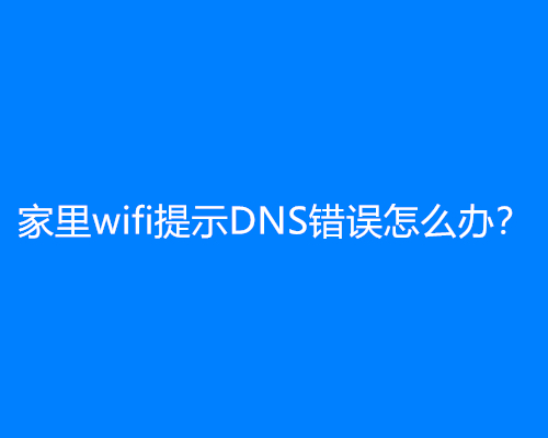 家里wifi提示DNS错误怎么办？