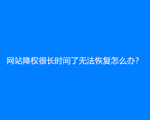 网站降权很长时间了无法恢复怎么办？
