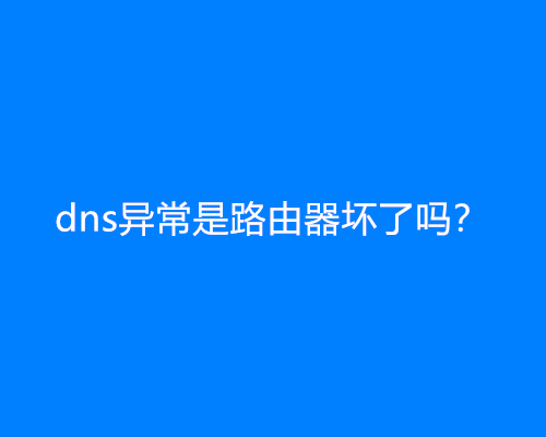 dns异常是路由器坏了吗？是什么原因？