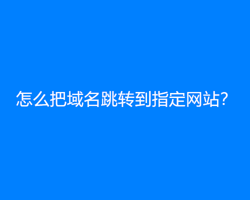 怎么把域名跳转到指定网站？