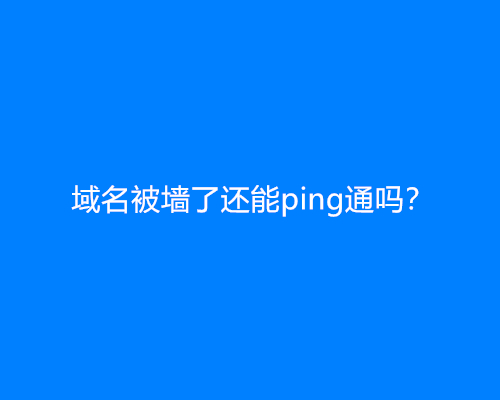 域名被墙了还能ping通吗？