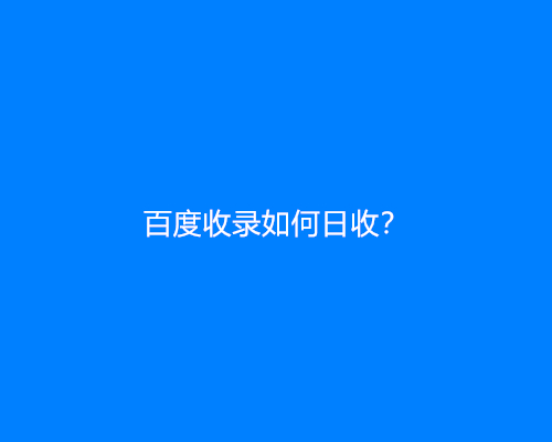 百度收录如何日收？网站如何被百度快速收录？