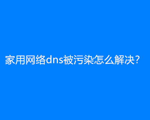 家用网络dns被污染怎么解决？