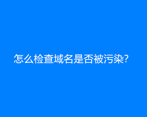 怎么检查域名是否被污染？域名污染查询方法