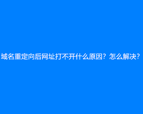 域名重定向后网址打不开什么原因？怎么解决？