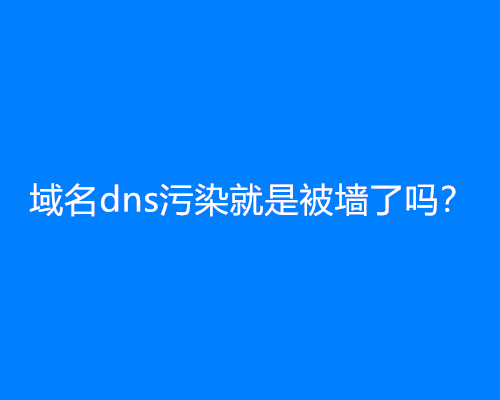 域名dns污染就是被墙了吗？