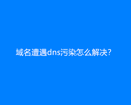 域名遭遇dns污染怎么解决？