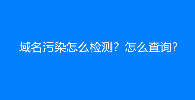 域名污染怎么检测？怎么查询？