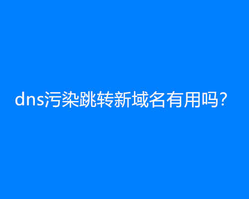 dns污染跳转新域名有用吗？