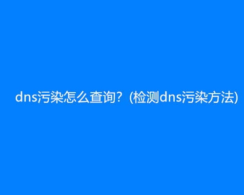 dns污染怎么查询？(检测dns污染方法)