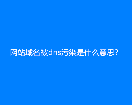 网站域名被dns污染是什么意思？会出现什么问题？