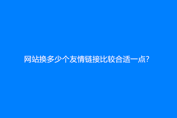 网站换多少个友情链接比较合适一点？