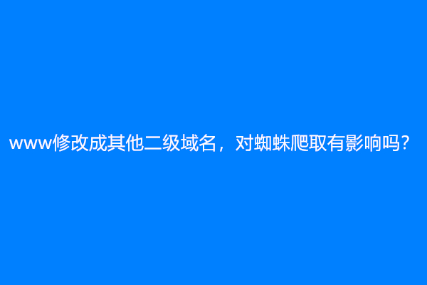 www修改成其他二级域名，对蜘蛛爬取有影响吗？