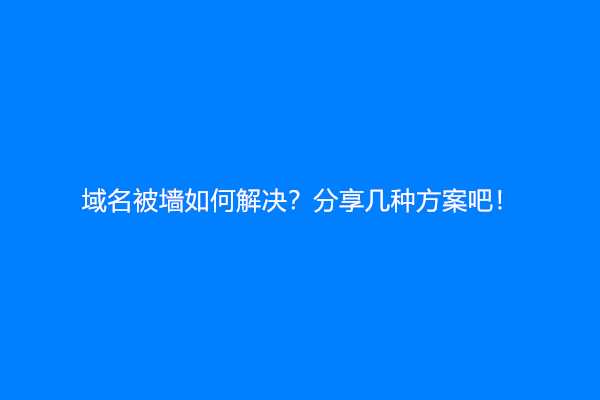 域名被墙如何解决？分享几种方案吧！