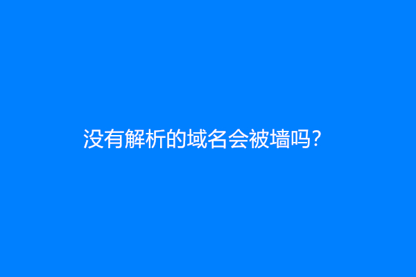 没有解析的域名会被墙吗？