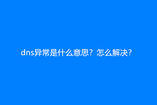 dns异常是什么意思？怎么解决？