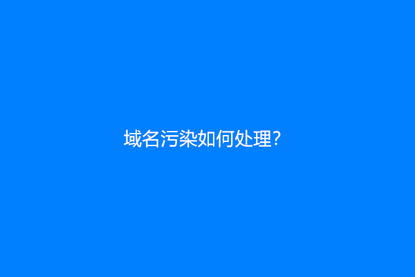 域名污染如何处理？