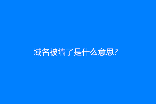域名被墙了是什么意思？