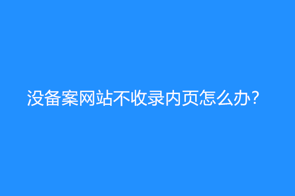 没备案网站不收录内页怎么办？