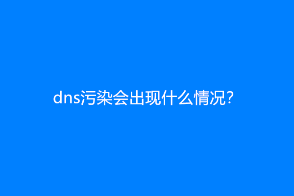 dns污染会出现什么情况？