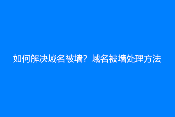 如何解决域名被墙？域名被墙处理方法