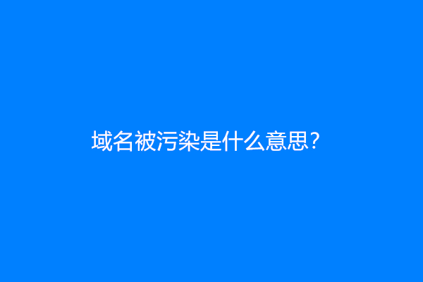 域名被污染是什么意思？