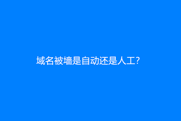 域名被墙是自动还是人工？