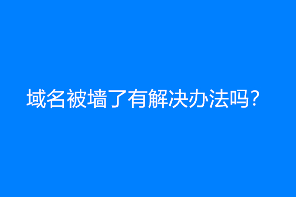 域名被墙了有解决办法吗？