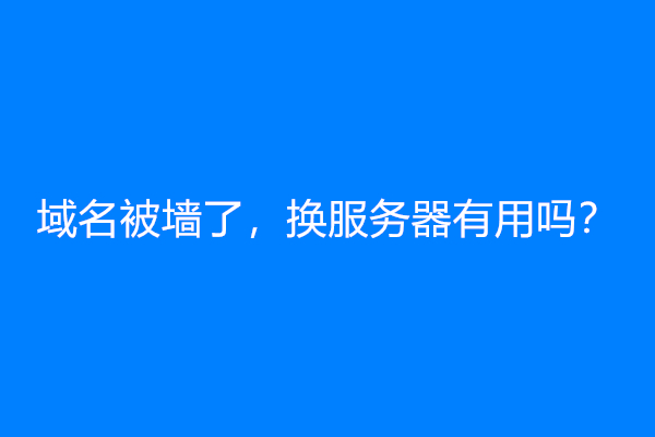 域名被墙了，换服务器有用吗？