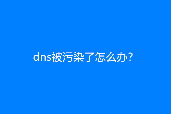 dns被污染了怎么办？