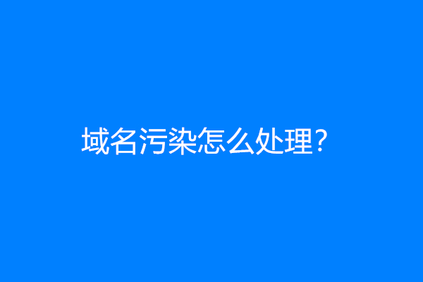 域名污染怎么处理？(域名污染解决方法)