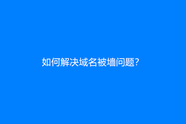 如何解决域名被墙问题？