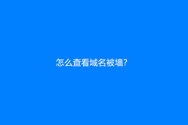 怎么查看域名被墙？