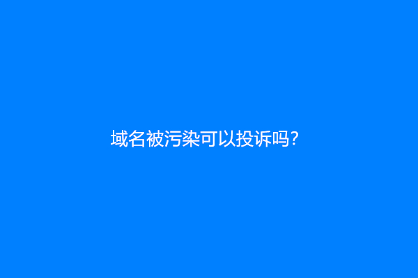 域名被污染可以投诉吗？